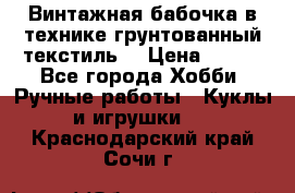 Винтажная бабочка в технике грунтованный текстиль. › Цена ­ 500 - Все города Хобби. Ручные работы » Куклы и игрушки   . Краснодарский край,Сочи г.